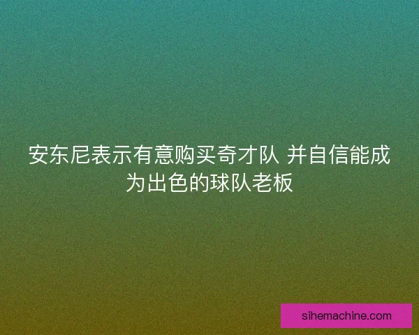 安东尼表示有意购买奇才队 并自信能成为出色的球队老板