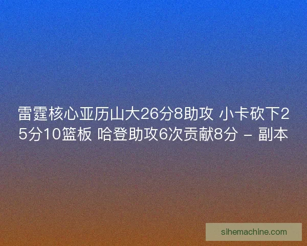 雷霆核心亚历山大26分8助攻 小卡砍下25分10篮板 哈登助攻6次贡献8分 - 副本