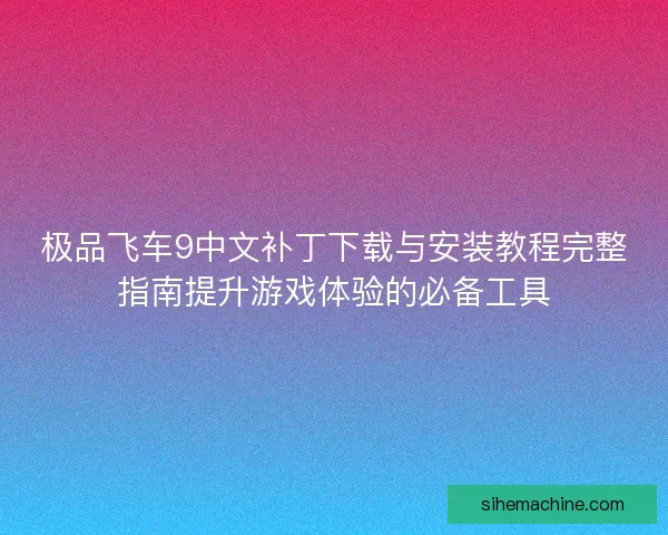极品飞车9中文补丁下载与安装教程完整指南提升游戏体验的必备工具