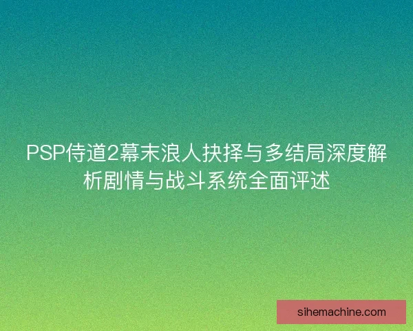 PSP侍道2幕末浪人抉择与多结局深度解析剧情与战斗系统全面评述