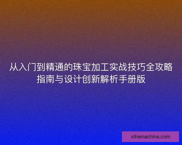 从入门到精通的珠宝加工实战技巧全攻略指南与设计创新解析手册版