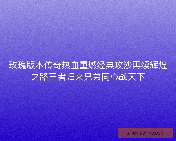 玫瑰版本传奇热血重燃经典攻沙再续辉煌之路王者归来兄弟同心战天下