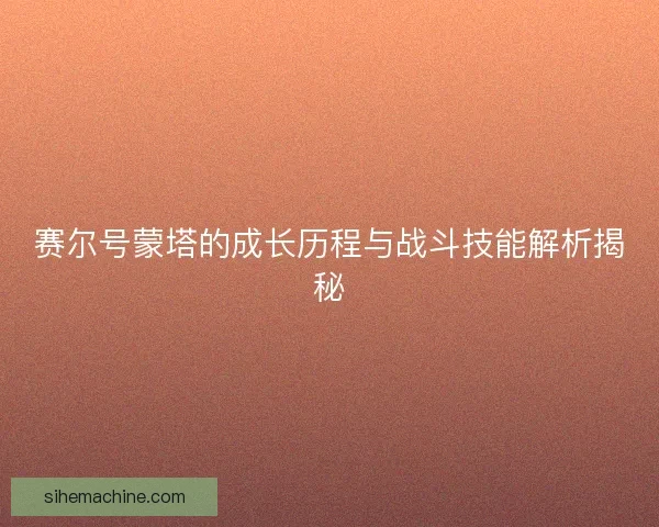 赛尔号蒙塔的成长历程与战斗技能解析揭秘