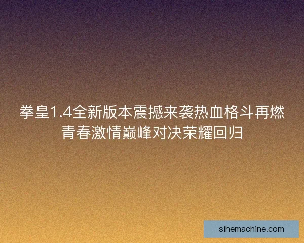 拳皇1.4全新版本震撼来袭热血格斗再燃青春激情巅峰对决荣耀回归