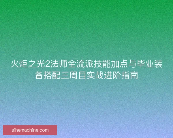 火炬之光2法师全流派技能加点与毕业装备搭配三周目实战进阶指南