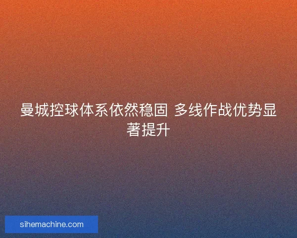 曼城控球体系依然稳固 多线作战优势显著提升