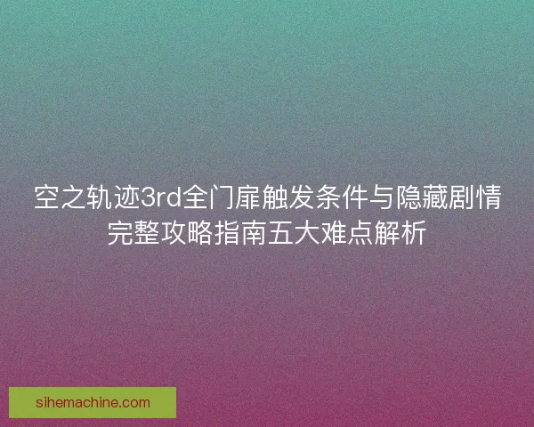 空之轨迹3rd全门扉触发条件与隐藏剧情完整攻略指南五大难点解析