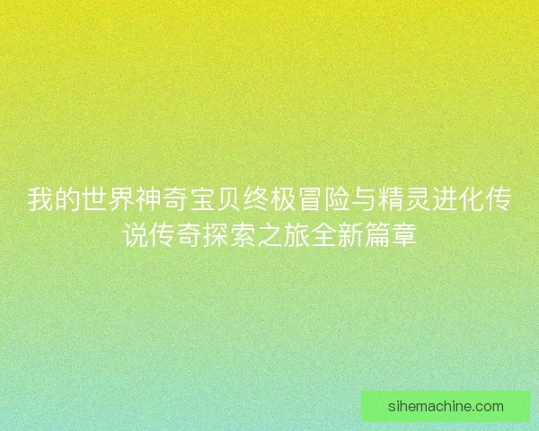我的世界神奇宝贝终极冒险与精灵进化传说传奇探索之旅全新篇章
