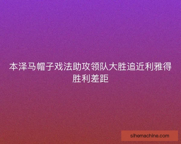 本泽马帽子戏法助攻领队大胜追近利雅得胜利差距