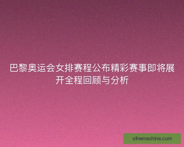 巴黎奥运会女排赛程公布精彩赛事即将展开全程回顾与分析