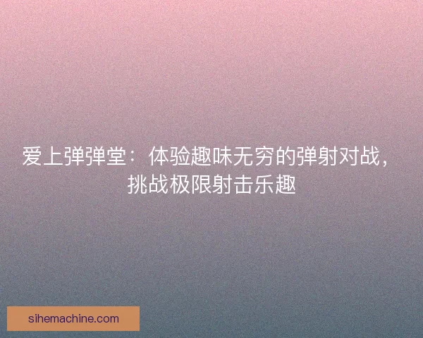 爱上弹弹堂：体验趣味无穷的弹射对战，挑战极限射击乐趣