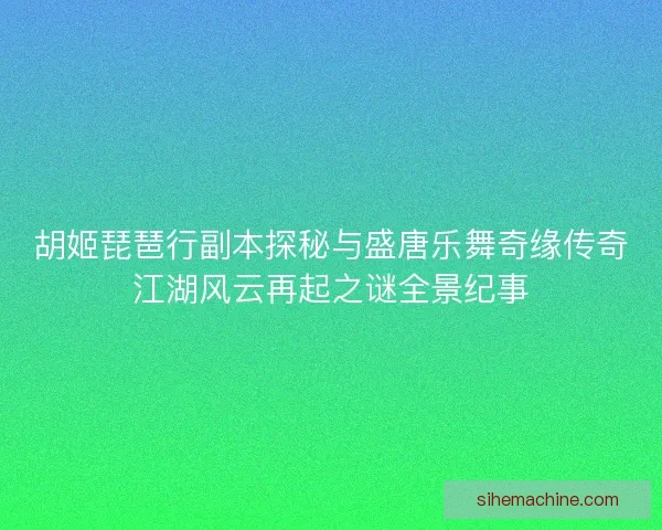 胡姬琵琶行副本探秘与盛唐乐舞奇缘传奇江湖风云再起之谜全景纪事 胡姬琵琶行副本探秘与盛唐乐舞奇缘传奇江湖风云再起之谜全景纪事