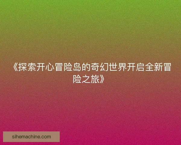 《探索开心冒险岛的奇幻世界开启全新冒险之旅》