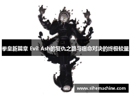 拳皇新篇章 Evil Ash的复仇之路与宿命对决的终极较量